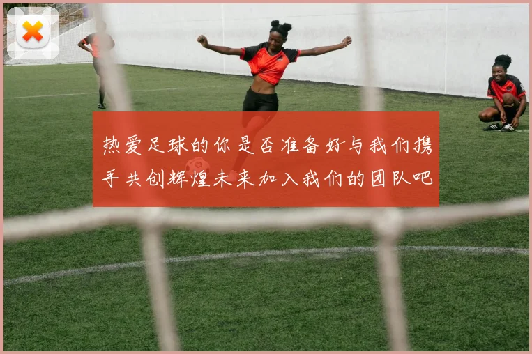 热爱足球的你是否准备好与我们携手共创辉煌未来加入我们的团队吧