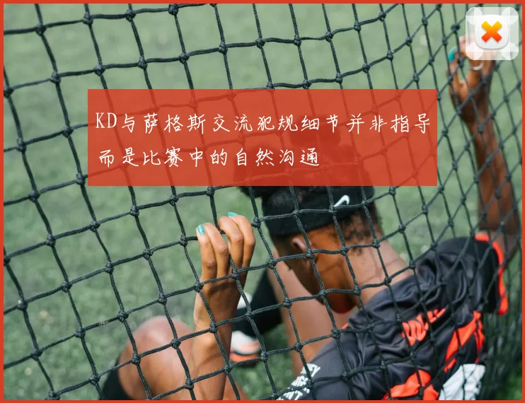 KD与萨格斯交流犯规细节并非指导而是比赛中的自然沟通