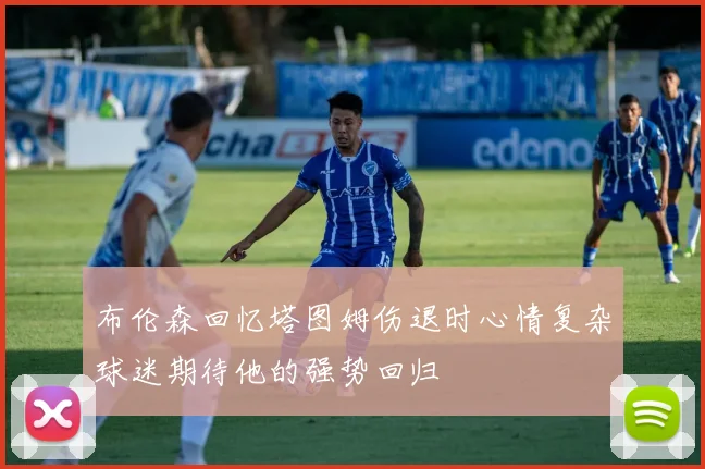 布伦森回忆塔图姆伤退时心情复杂球迷期待他的强势回归