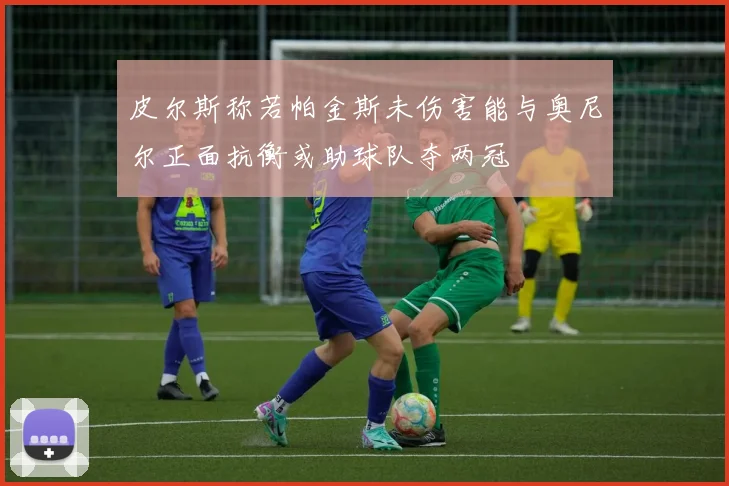 皮尔斯称若帕金斯未伤害能与奥尼尔正面抗衡或助球队夺两冠