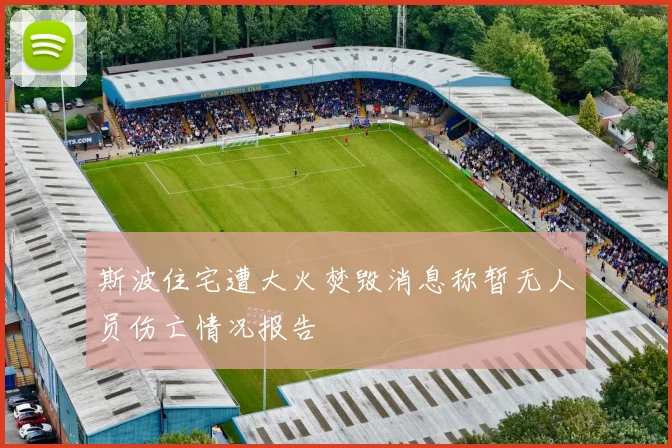 斯波住宅遭大火焚毁消息称暂无人员伤亡情况报告