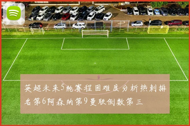 英超未来5轮赛程困难度分析热刺排名第6阿森纳第9曼联倒数第三