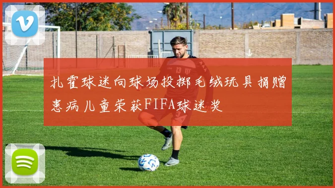 扎霍球迷向球场投掷毛绒玩具捐赠患病儿童荣获FIFA球迷奖