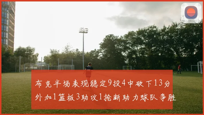 布克半场表现稳定9投4中砍下13分外加1篮板3助攻1抢断助力球队争胜