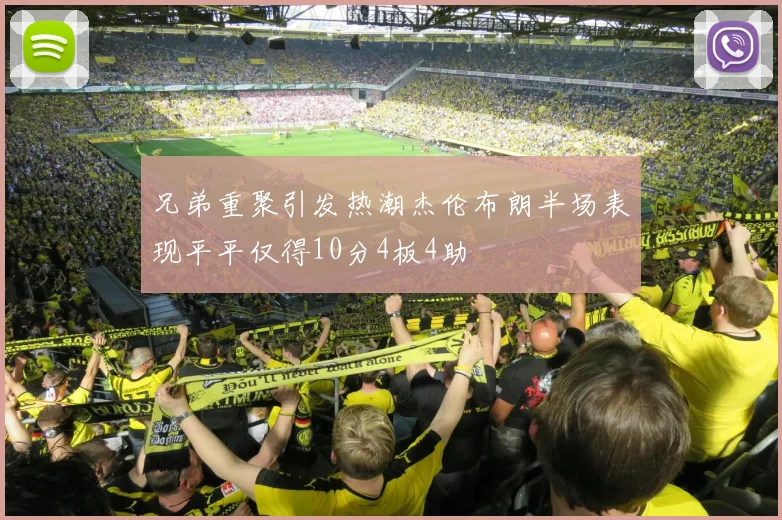 兄弟重聚引发热潮杰伦布朗半场表现平平仅得10分4板4助