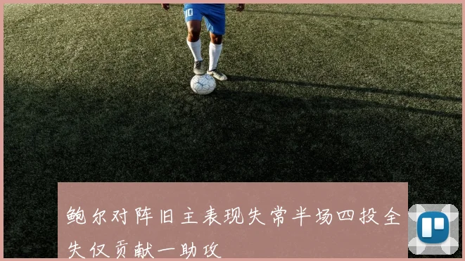 鲍尔对阵旧主表现失常半场四投全失仅贡献一助攻