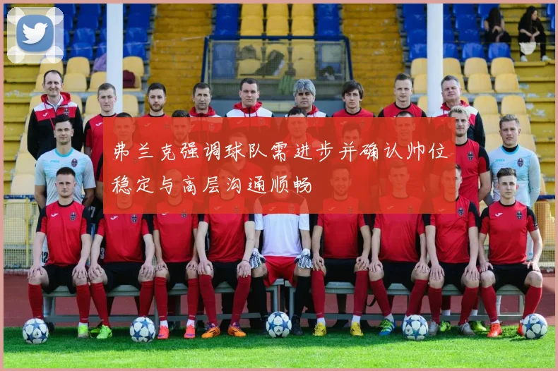 弗兰克强调球队需进步并确认帅位稳定与高层沟通顺畅