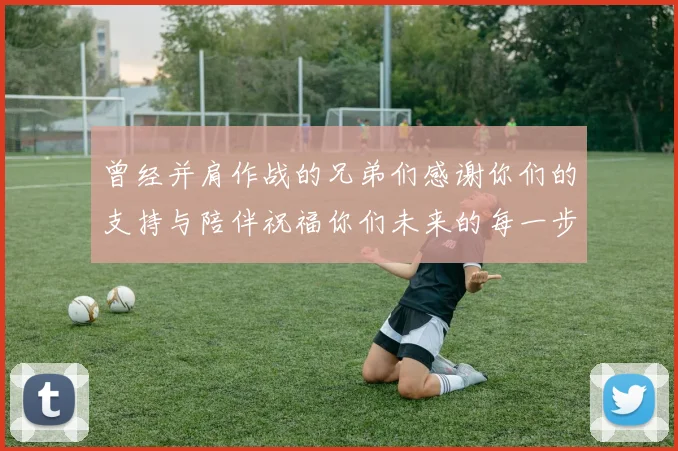 曾经并肩作战的兄弟们感谢你们的支持与陪伴祝福你们未来的每一步
