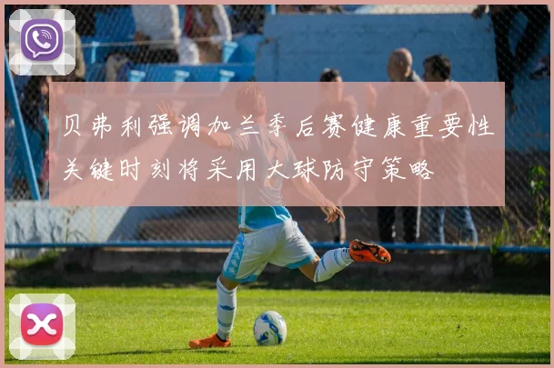 贝弗利强调加兰季后赛健康重要性关键时刻将采用大球防守策略