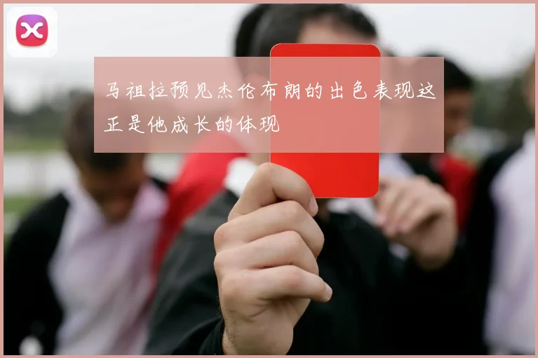 马祖拉预见杰伦布朗的出色表现这正是他成长的体现