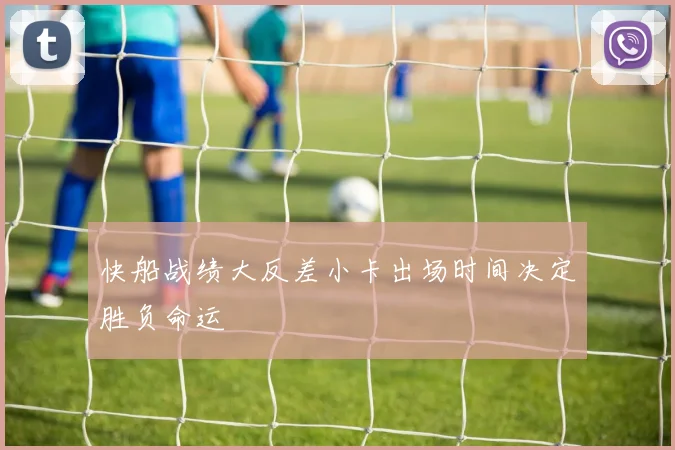 快船战绩大反差小卡出场时间决定胜负命运