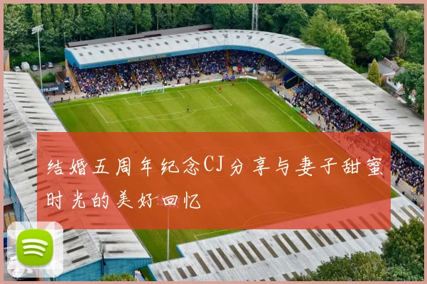 结婚五周年纪念CJ分享与妻子甜蜜时光的美好回忆